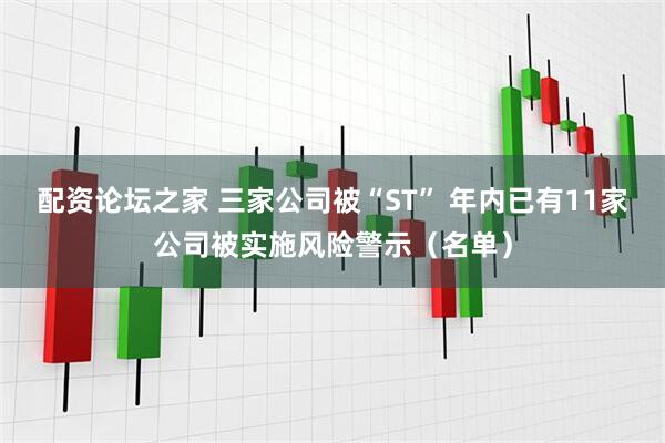 配资论坛之家 三家公司被“ST” 年内已有11家公司被实施风险警示（名单）