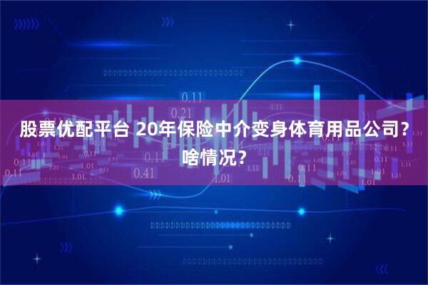 股票优配平台 20年保险中介变身体育用品公司？啥情况？