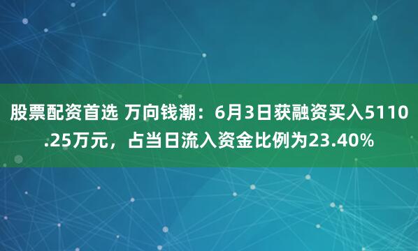 股票配资首选 万向钱潮：6月3日获融资买入5110.25万元，占当日流入资金比例为23.40%