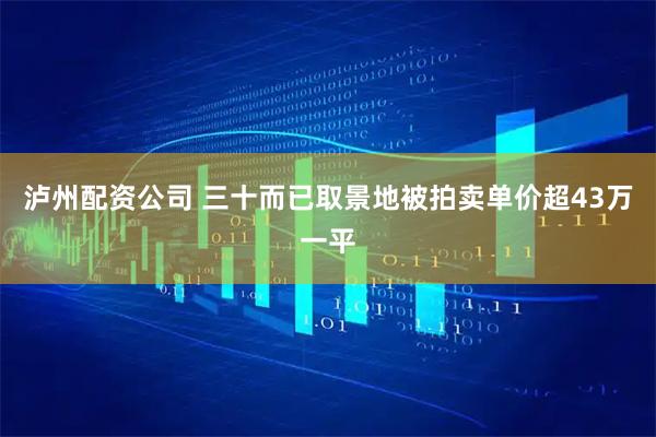 泸州配资公司 三十而已取景地被拍卖单价超43万一平